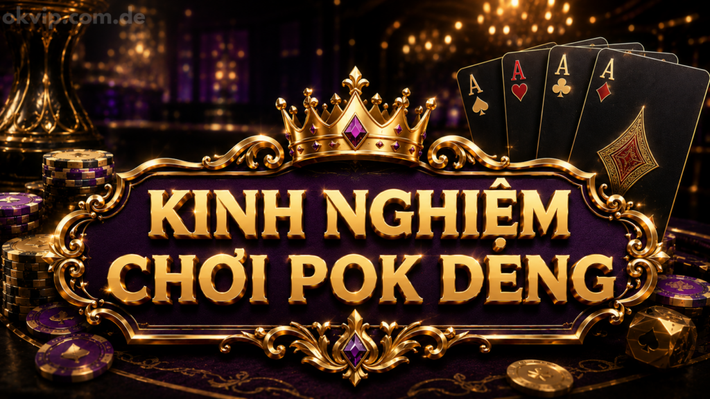 Kinh nghiệm chơi Pok deng chi tiết từ Okvip Top cho người mới