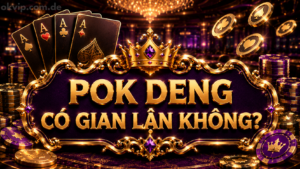 Pok deng có gian lận không, tìm hiểu cùng Okvip Top