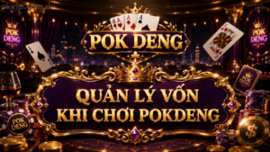 Quản lý vốn khi chơi Pok deng chi tiết